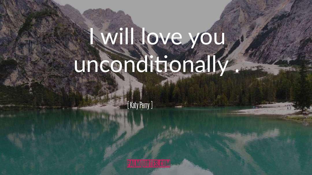 Katy Perry Quotes: I will love you unconditionally