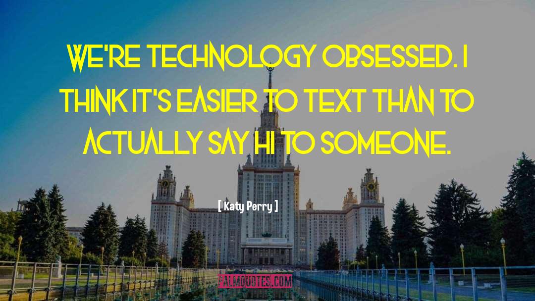 Katy Perry Quotes: We're technology obsessed. I think