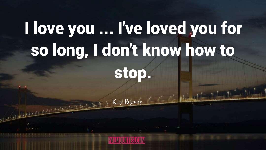 Katy Regnery Quotes: I love you ... I've