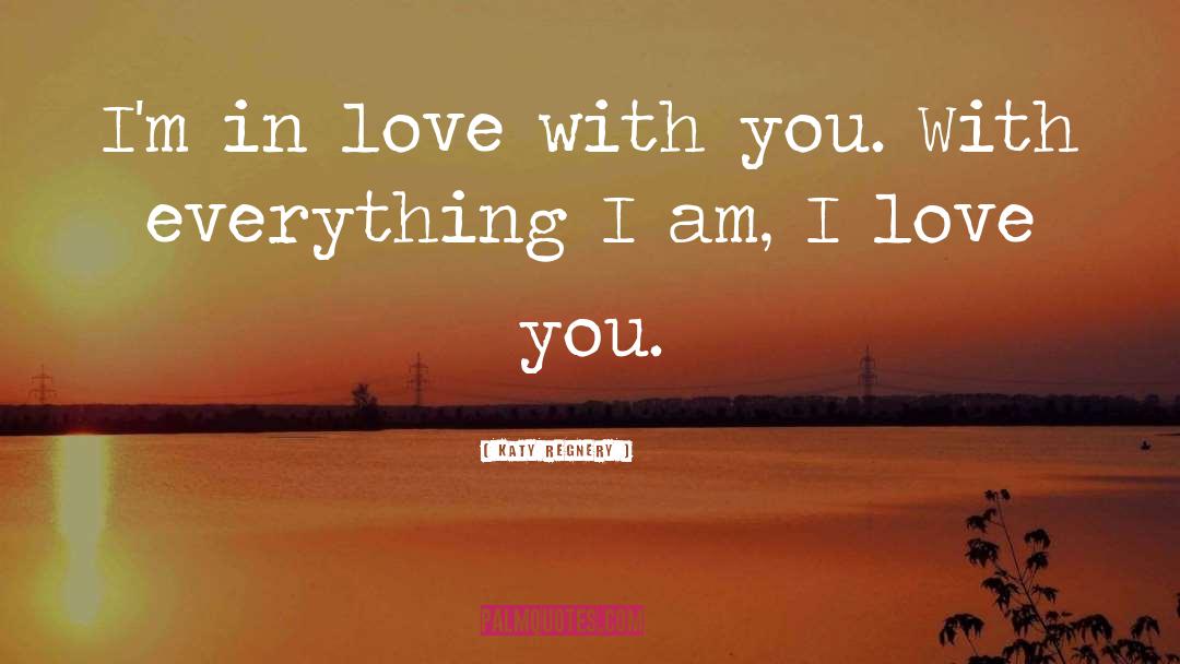 Katy Regnery Quotes: I'm in love with you.