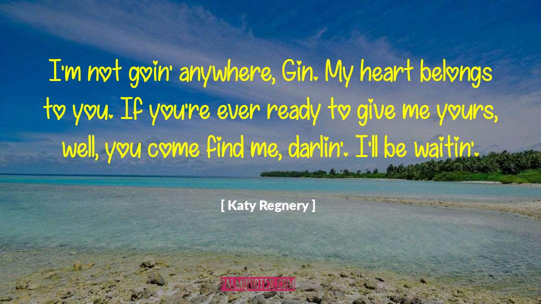 Katy Regnery Quotes: I'm not goin' anywhere, Gin.