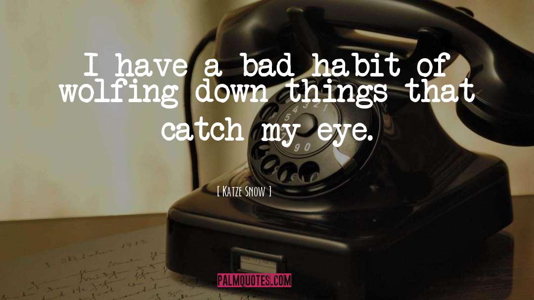 Katze Snow Quotes: I have a bad habit