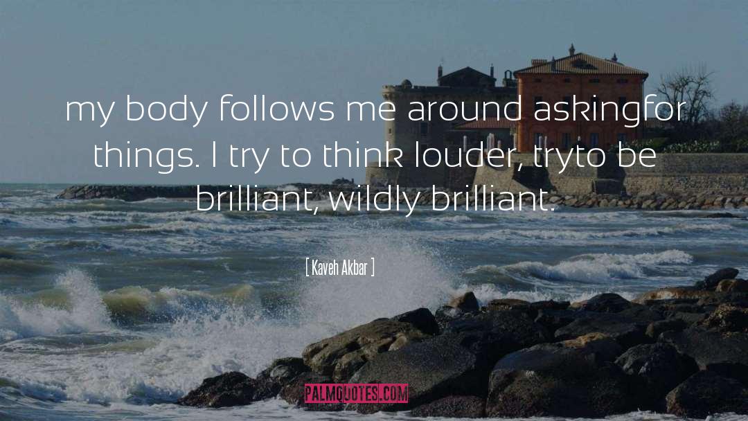 Kaveh Akbar Quotes: my body follows me around