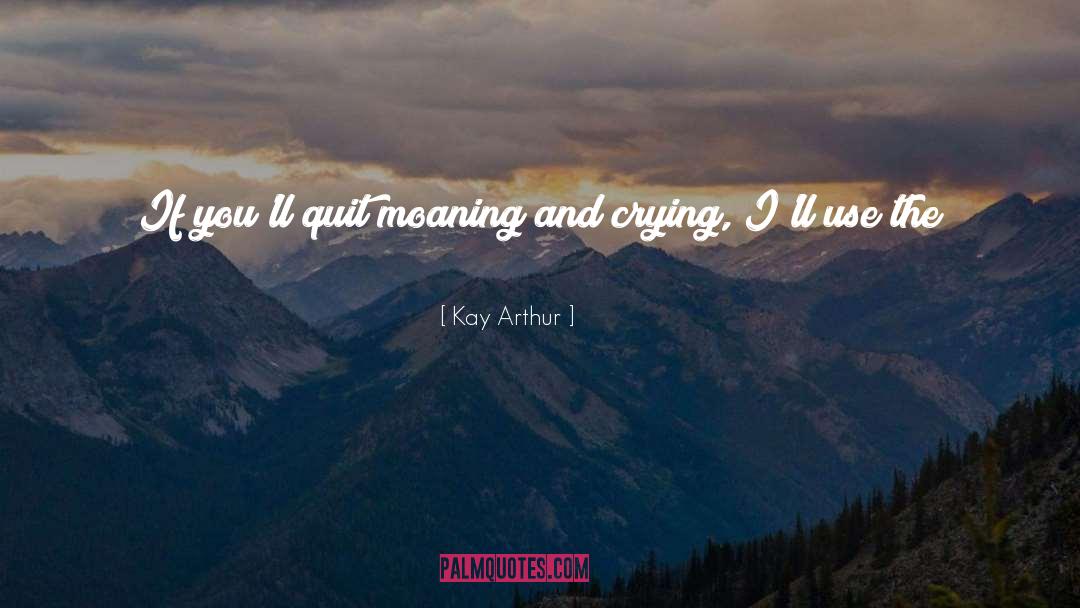 Kay Arthur Quotes: If you'll quit moaning and