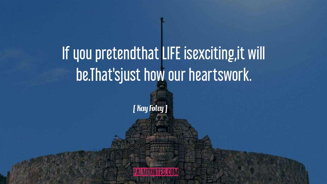 Kay Foley Quotes: If you pretend<br />that LIFE