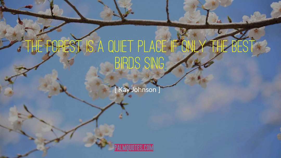 Kay Johnson Quotes: The forest is a quiet