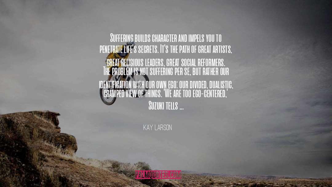 Kay Larson Quotes: Suffering builds character and impels