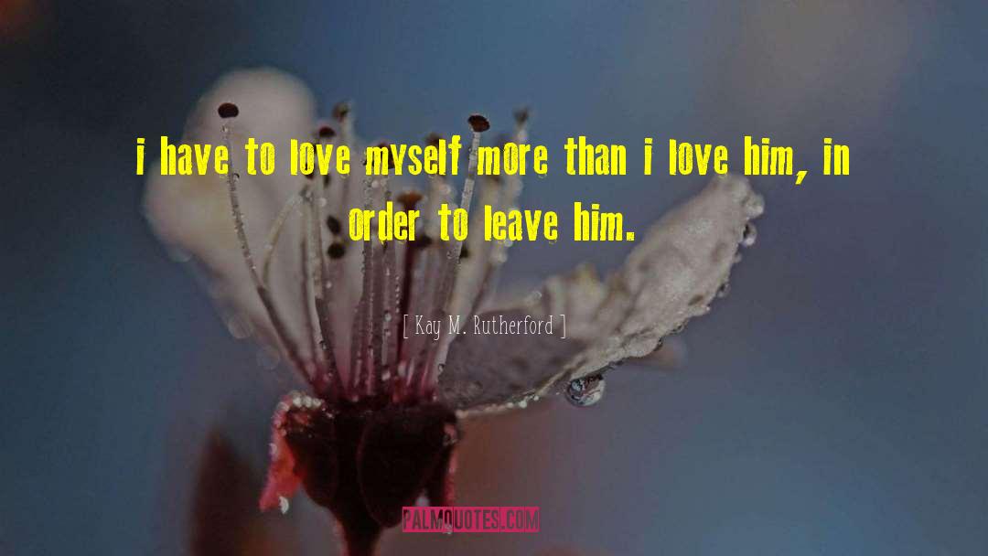 Kay M. Rutherford Quotes: i have to love myself