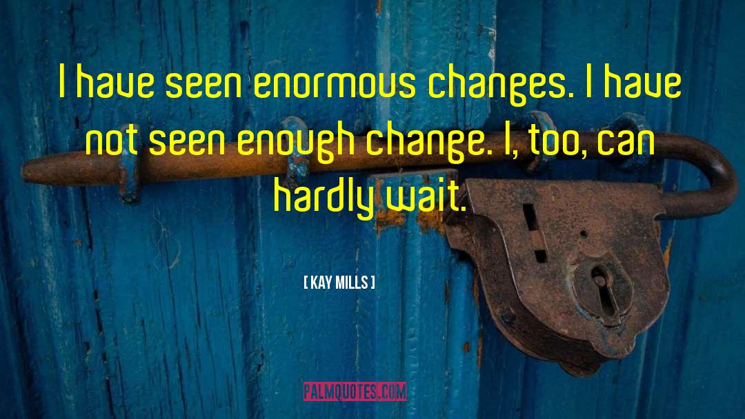 Kay Mills Quotes: I have seen enormous changes.