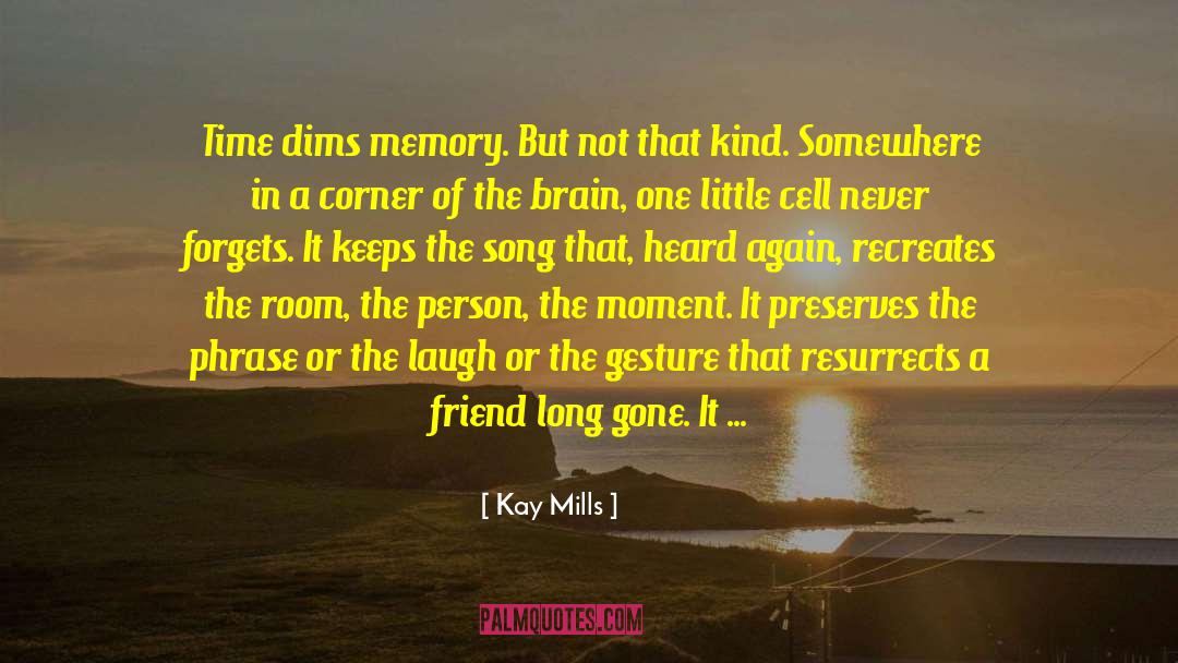 Kay Mills Quotes: Time dims memory. But not