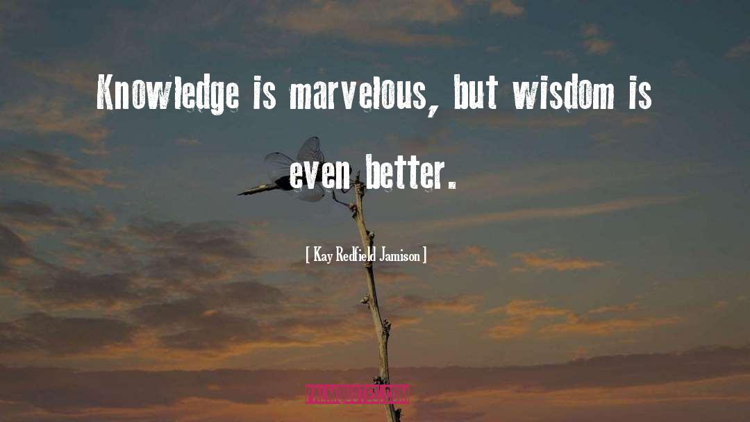 Kay Redfield Jamison Quotes: Knowledge is marvelous, but wisdom