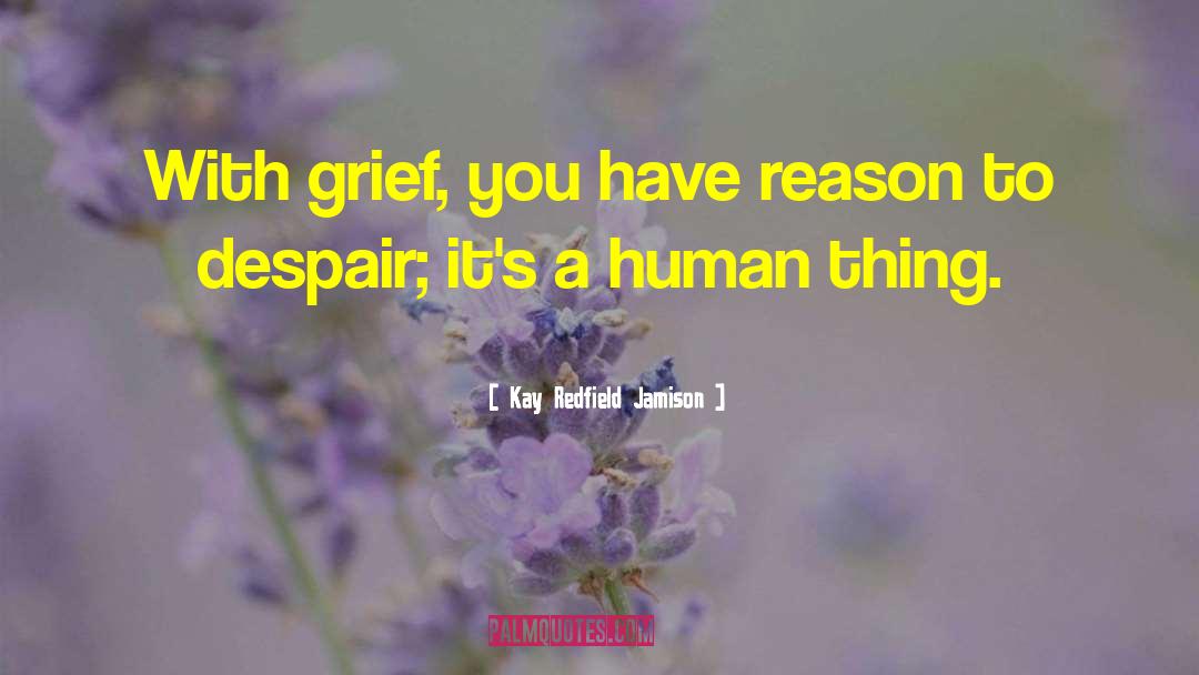 Kay Redfield Jamison Quotes: With grief, you have reason
