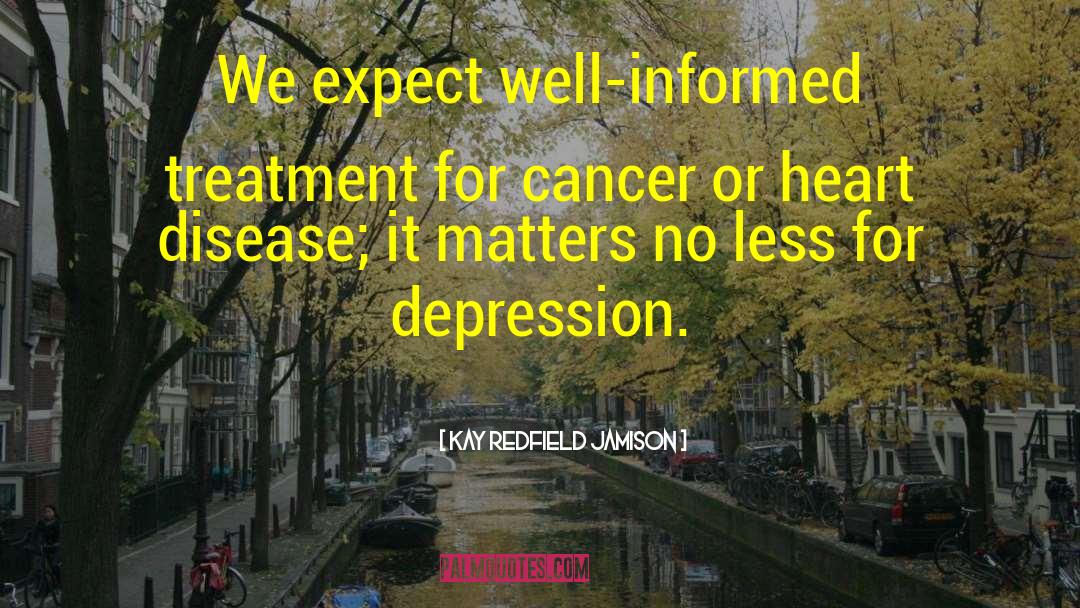 Kay Redfield Jamison Quotes: We expect well-informed treatment for