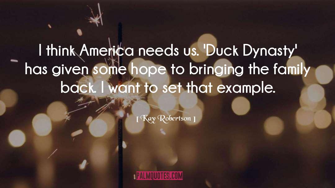 Kay Robertson Quotes: I think America needs us.