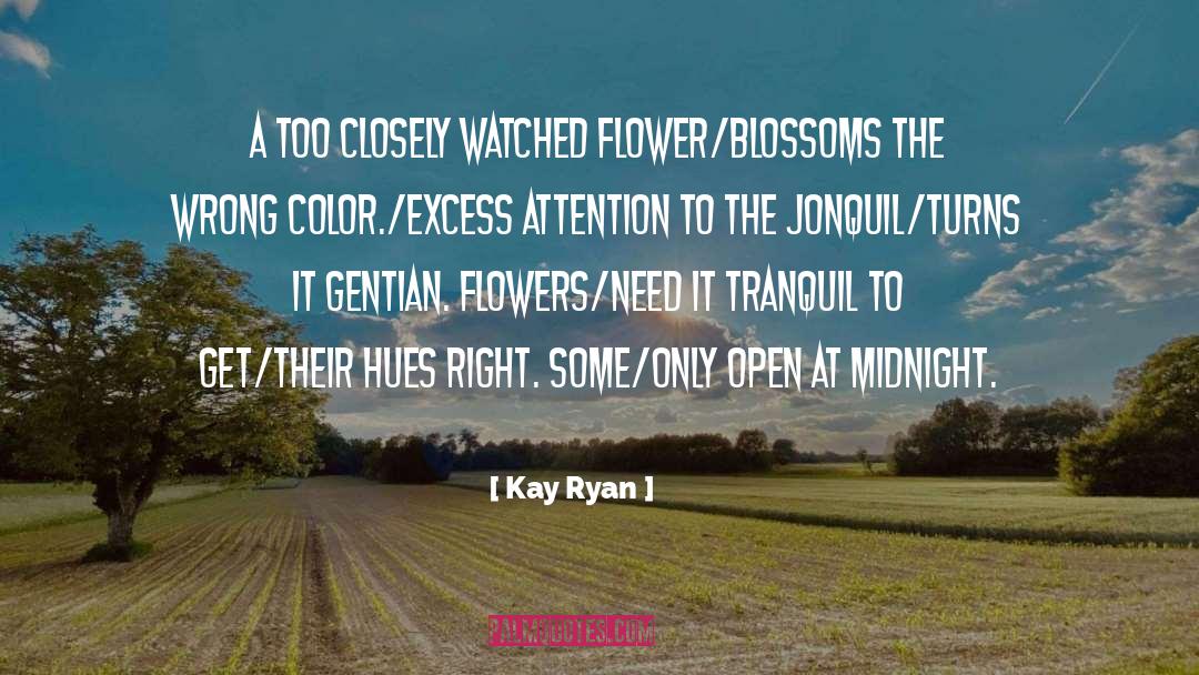 Kay Ryan Quotes: A too closely watched flower/blossoms