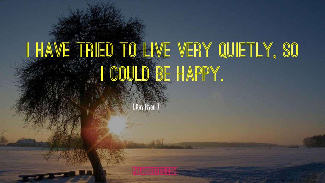 Kay Ryan Quotes: I have tried to live
