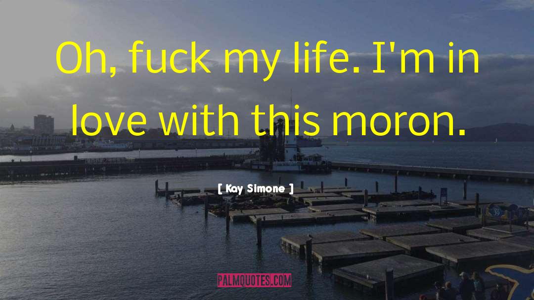 Kay Simone Quotes: Oh, fuck my life. I'm