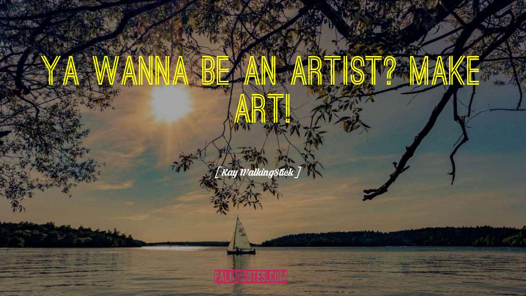 Kay WalkingStick Quotes: Ya wanna be an artist?