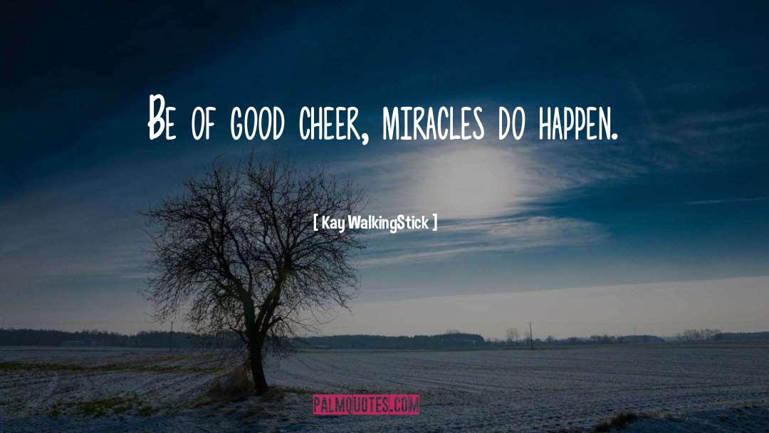 Kay WalkingStick Quotes: Be of good cheer, miracles