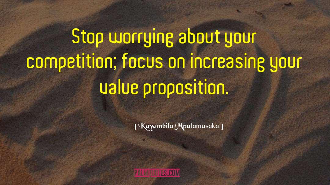 Kayambila Mpulamasaka Quotes: Stop worrying about your competition;
