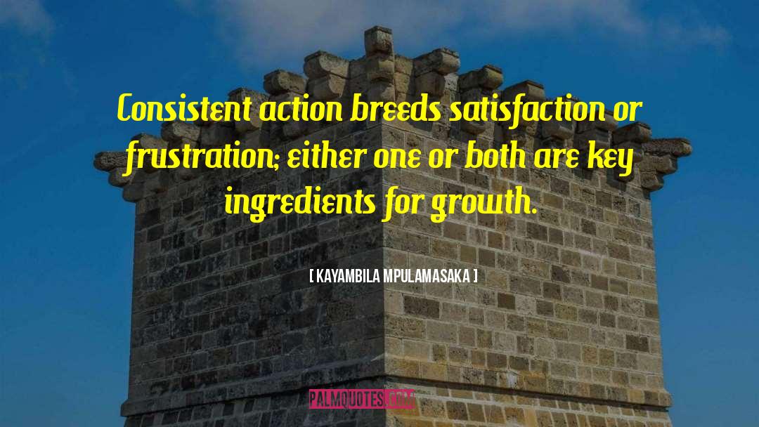 Kayambila Mpulamasaka Quotes: Consistent action breeds satisfaction or