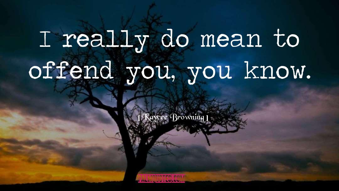 Kaycee Browning Quotes: I really do mean to