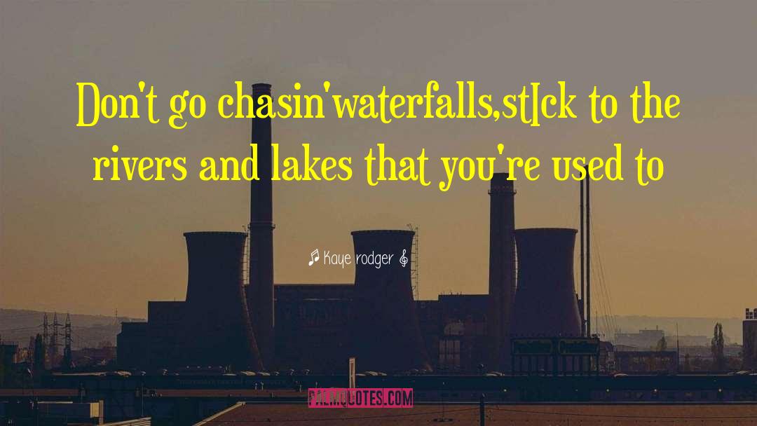 Kaye Rodger Quotes: Don't go chasin'waterfalls,stIck to the