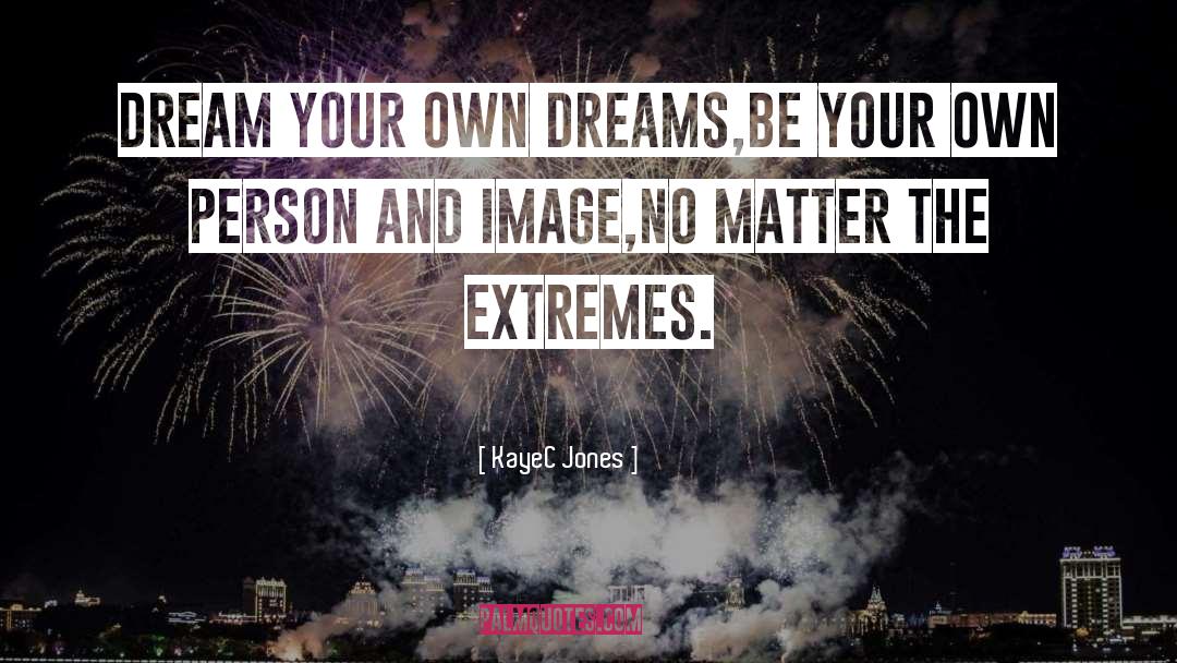 KayeC Jones Quotes: Dream your own dreams,<br />be