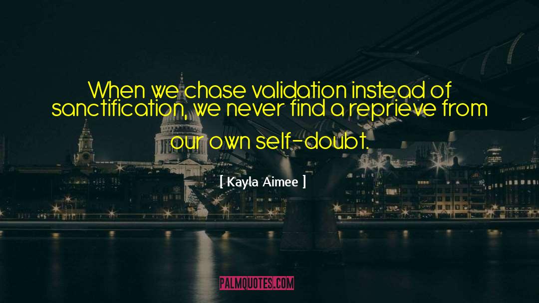 Kayla Aimee Quotes: When we chase validation instead