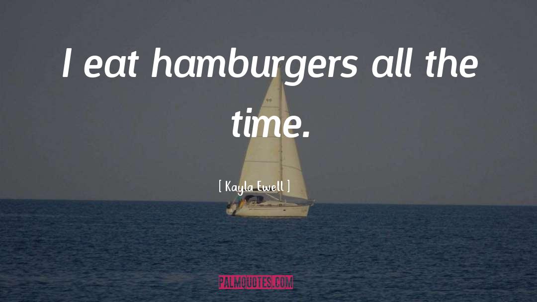 Kayla Ewell Quotes: I eat hamburgers all the