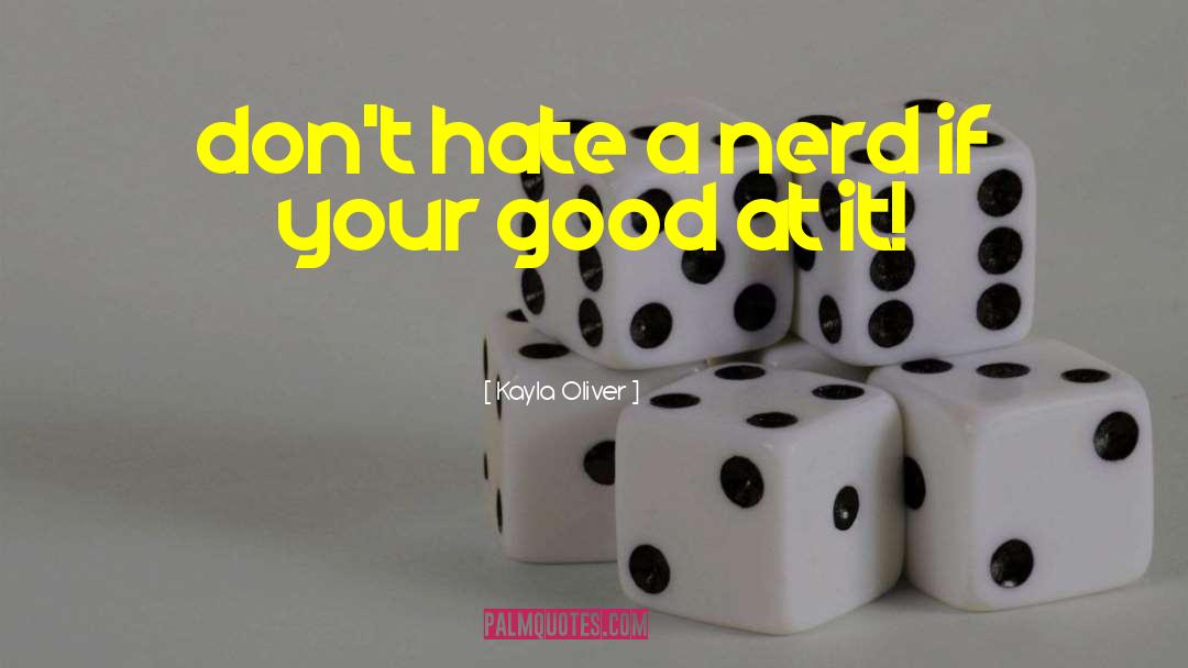 Kayla Oliver Quotes: don't hate a nerd if