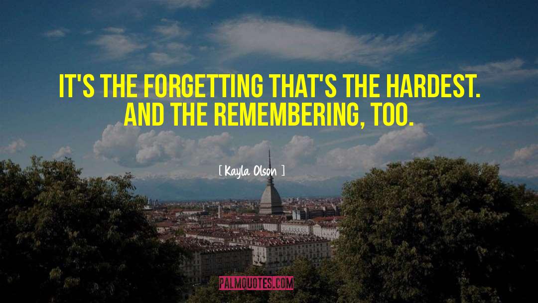 Kayla Olson Quotes: It's the forgetting that's the