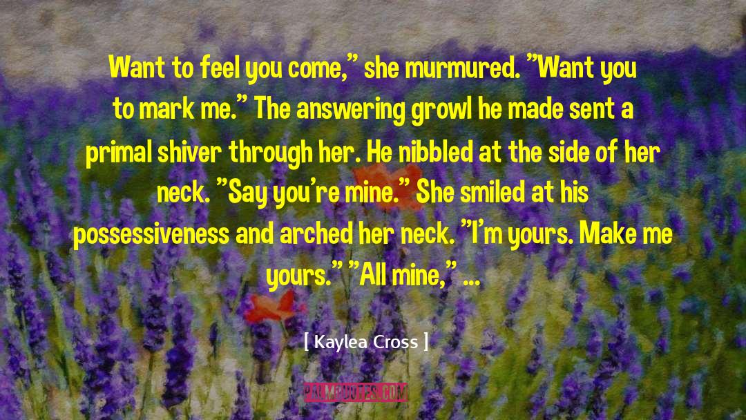 Kaylea Cross Quotes: Want to feel you come,