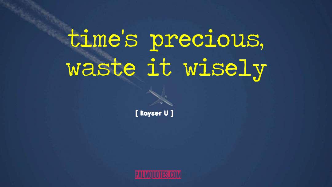Kayser U Quotes: time's precious, waste it wisely