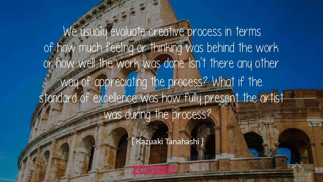 Kazuaki Tanahashi Quotes: We usually evaluate creative process