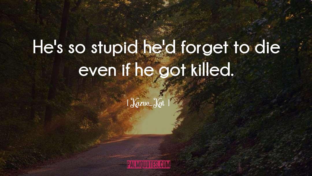 Kazue_Katō Quotes: He's so stupid he'd forget