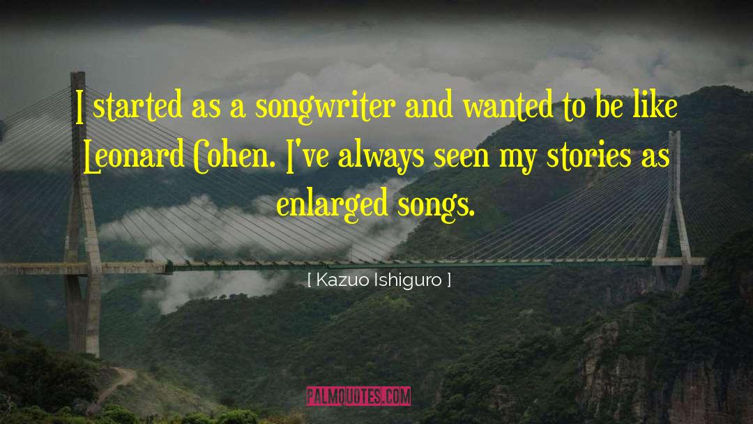 Kazuo Ishiguro Quotes: I started as a songwriter