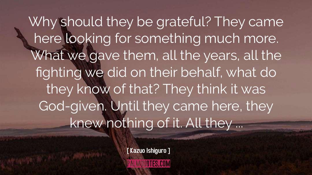 Kazuo Ishiguro Quotes: Why should they be grateful?