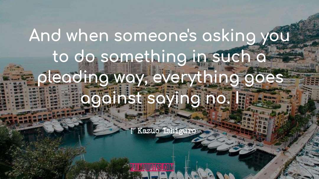 Kazuo Ishiguro Quotes: And when someone's asking you