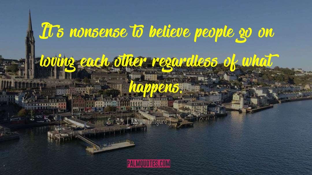 Kazuo Ishiguro Quotes: It's nonsense to believe people