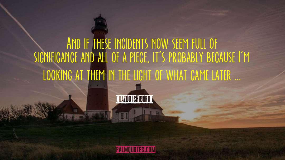 Kazuo Ishiguro Quotes: And if these incidents now