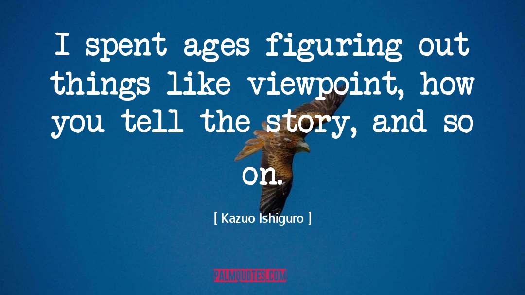 Kazuo Ishiguro Quotes: I spent ages figuring out