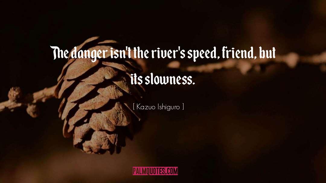 Kazuo Ishiguro Quotes: The danger isn't the river's