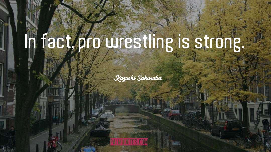 Kazushi Sakuraba Quotes: In fact, pro wrestling is