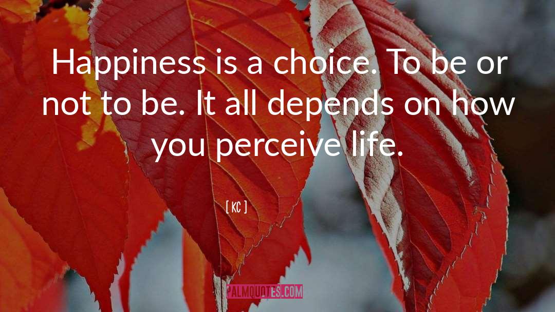 KC Quotes: Happiness is a choice. To