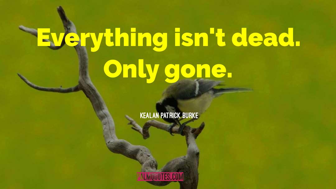 Kealan Patrick Burke Quotes: Everything isn't dead. Only gone.