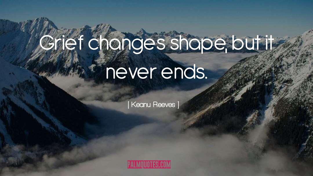 Keanu Reeves Quotes: Grief changes shape, but it