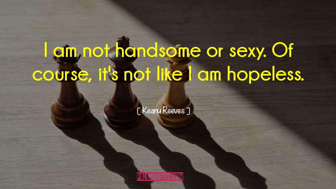 Keanu Reeves Quotes: I am not handsome or