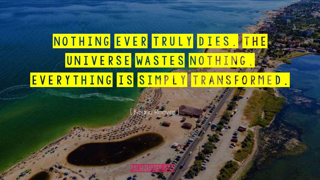 Keanu Reeves Quotes: Nothing ever truly dies. The