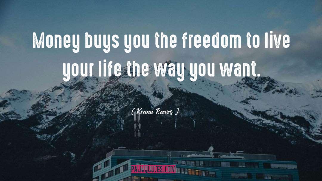 Keanu Reeves Quotes: Money buys you the freedom